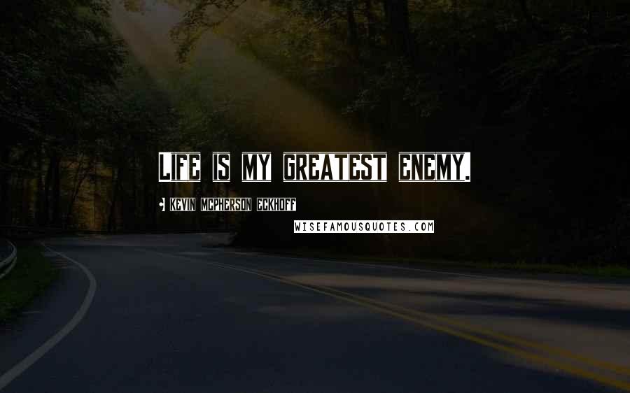Kevin Mcpherson Eckhoff Quotes: Life is my greatest enemy.
