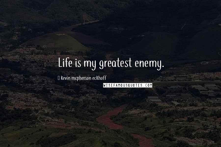 Kevin Mcpherson Eckhoff Quotes: Life is my greatest enemy.