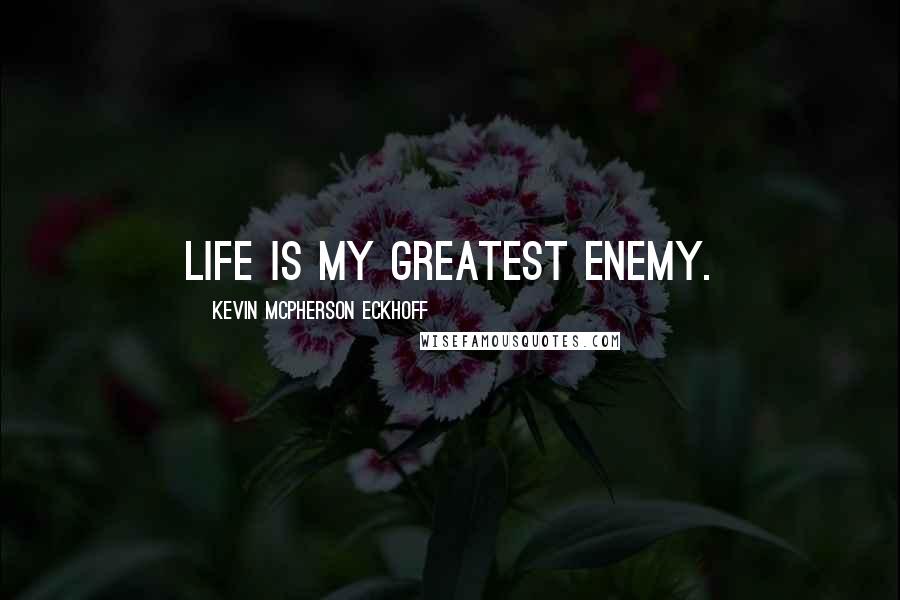 Kevin Mcpherson Eckhoff Quotes: Life is my greatest enemy.