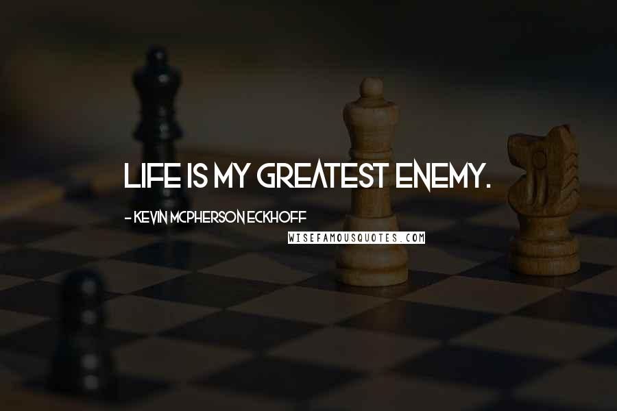 Kevin Mcpherson Eckhoff Quotes: Life is my greatest enemy.