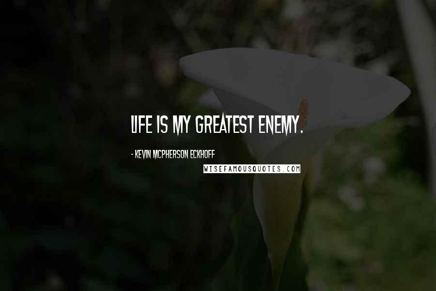 Kevin Mcpherson Eckhoff Quotes: Life is my greatest enemy.