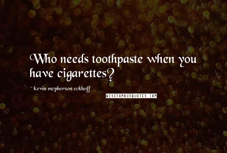 Kevin Mcpherson Eckhoff Quotes: Who needs toothpaste when you have cigarettes?