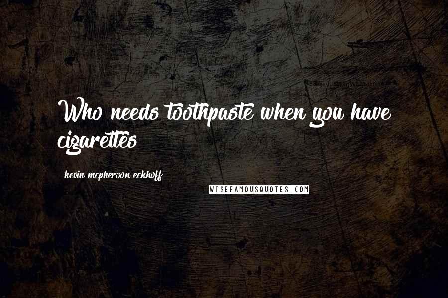 Kevin Mcpherson Eckhoff Quotes: Who needs toothpaste when you have cigarettes?