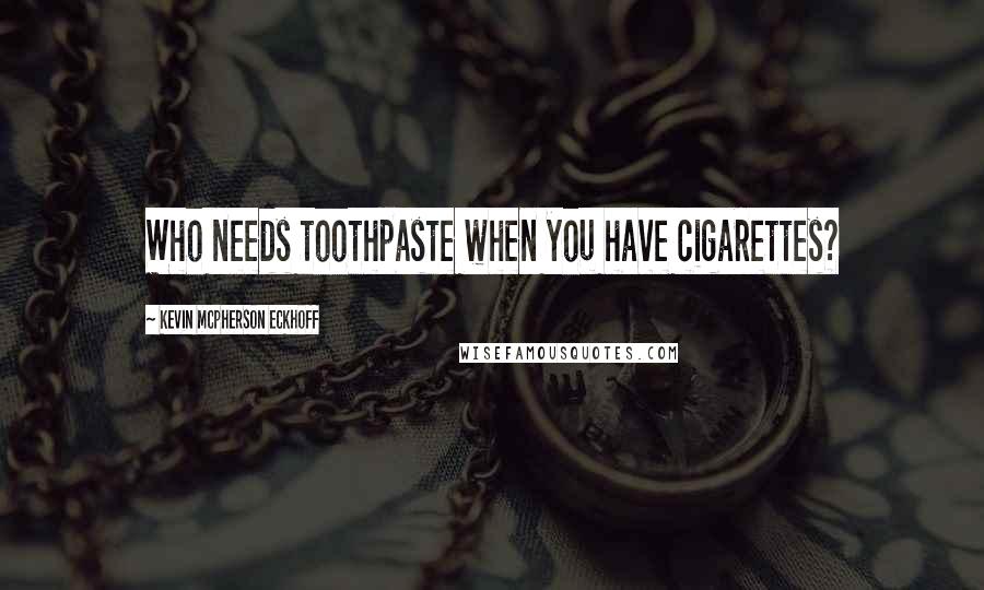 Kevin Mcpherson Eckhoff Quotes: Who needs toothpaste when you have cigarettes?