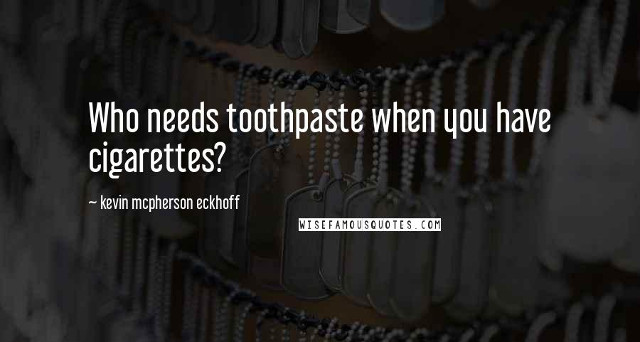 Kevin Mcpherson Eckhoff Quotes: Who needs toothpaste when you have cigarettes?