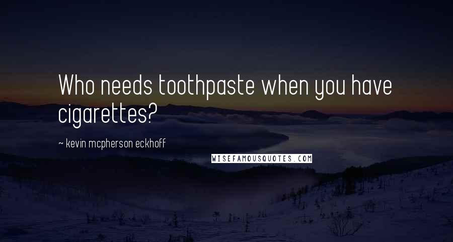 Kevin Mcpherson Eckhoff Quotes: Who needs toothpaste when you have cigarettes?