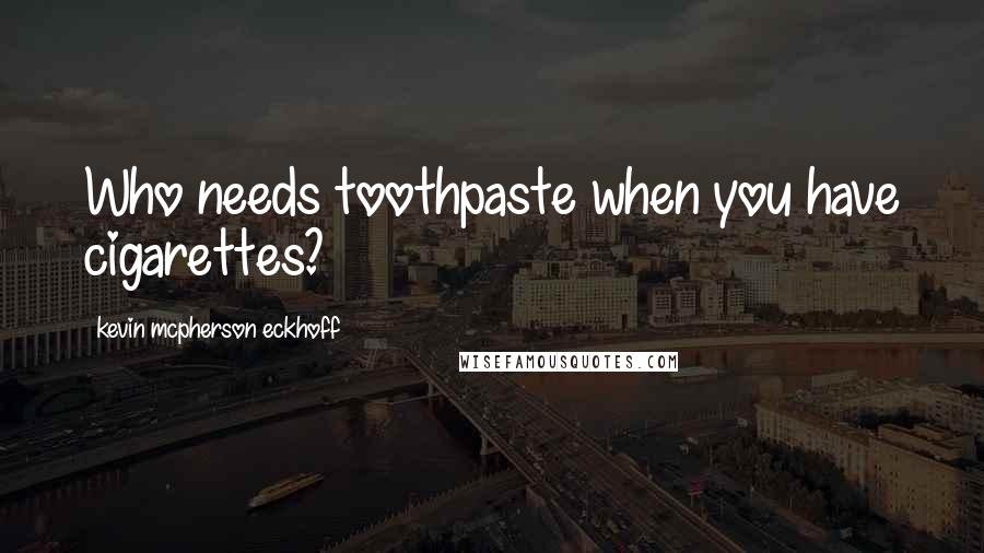 Kevin Mcpherson Eckhoff Quotes: Who needs toothpaste when you have cigarettes?