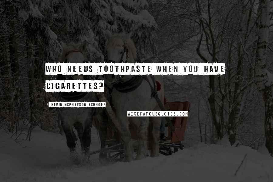 Kevin Mcpherson Eckhoff Quotes: Who needs toothpaste when you have cigarettes?