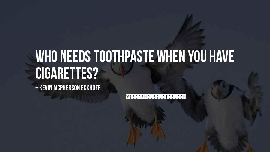 Kevin Mcpherson Eckhoff Quotes: Who needs toothpaste when you have cigarettes?