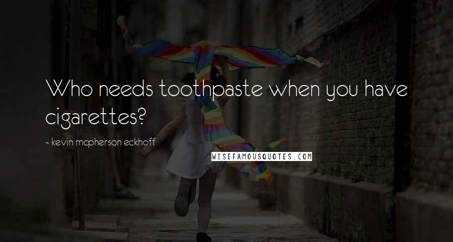 Kevin Mcpherson Eckhoff Quotes: Who needs toothpaste when you have cigarettes?