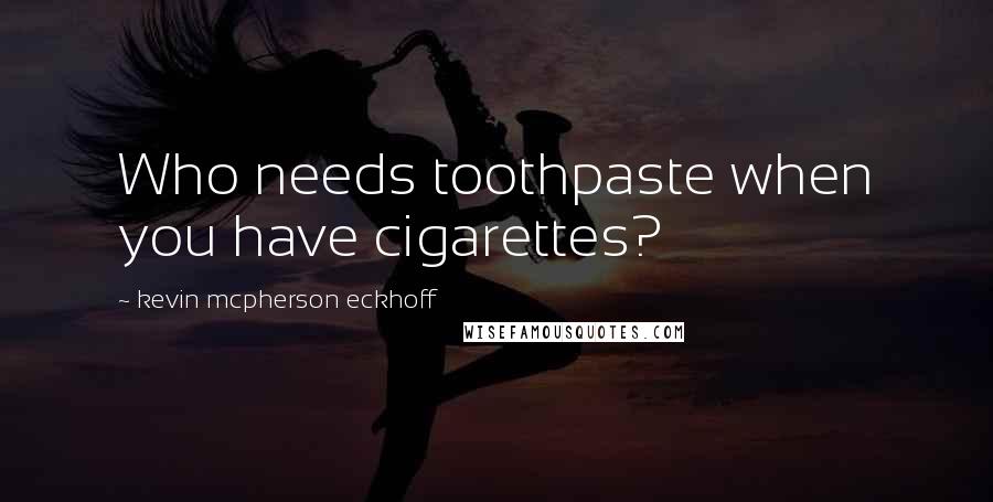 Kevin Mcpherson Eckhoff Quotes: Who needs toothpaste when you have cigarettes?