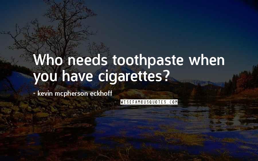 Kevin Mcpherson Eckhoff Quotes: Who needs toothpaste when you have cigarettes?