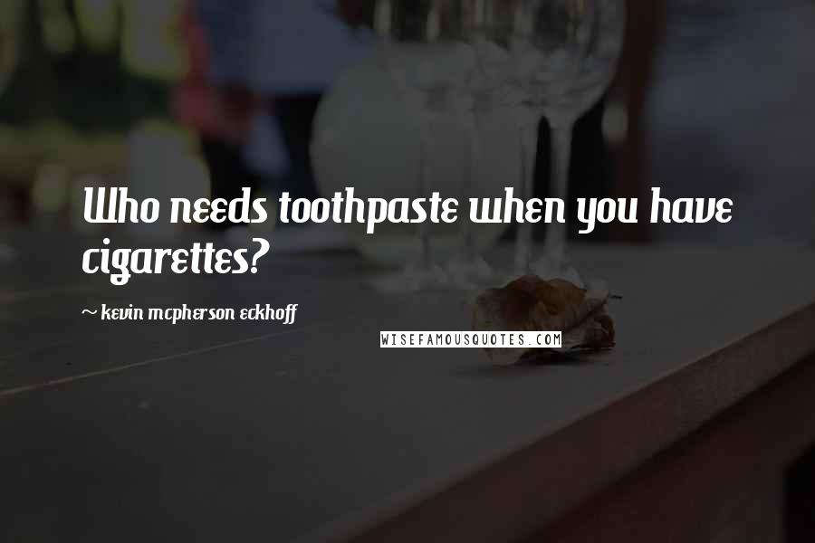 Kevin Mcpherson Eckhoff Quotes: Who needs toothpaste when you have cigarettes?