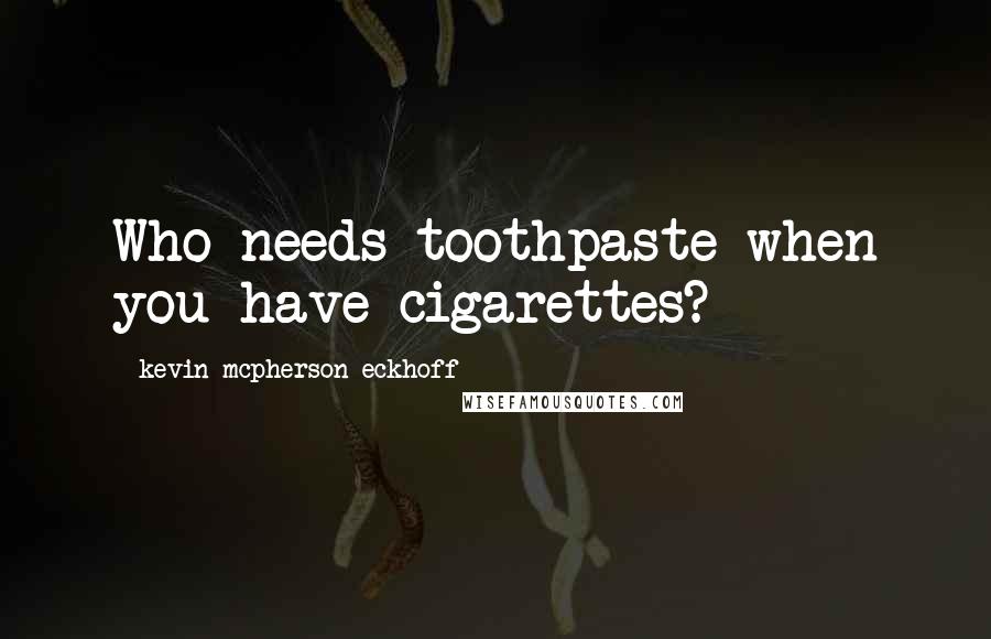 Kevin Mcpherson Eckhoff Quotes: Who needs toothpaste when you have cigarettes?