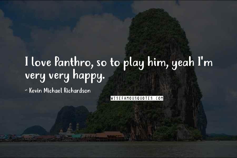Kevin Michael Richardson Quotes: I love Panthro, so to play him, yeah I'm very very happy.
