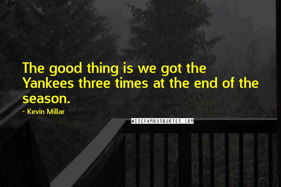 Kevin Millar Quotes: The good thing is we got the Yankees three times at the end of the season.