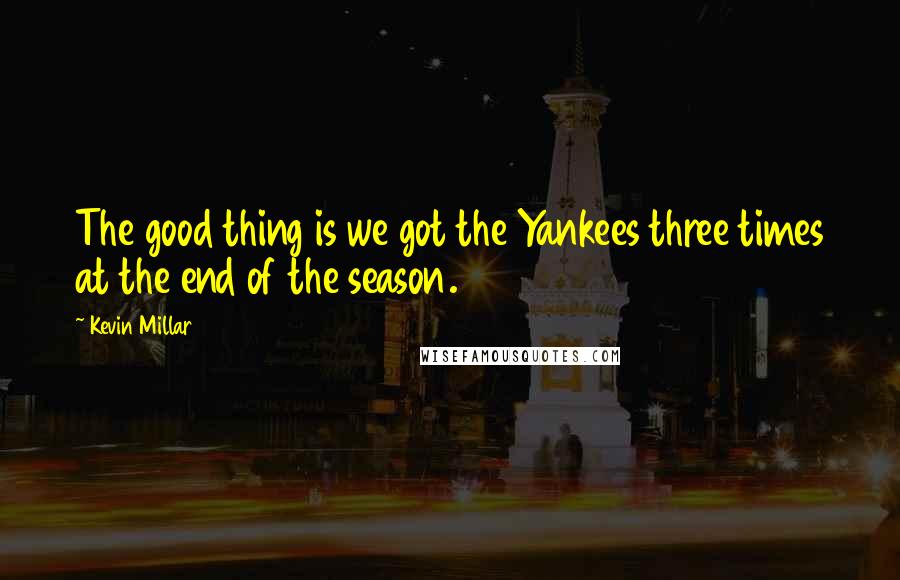 Kevin Millar Quotes: The good thing is we got the Yankees three times at the end of the season.