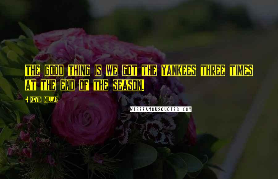 Kevin Millar Quotes: The good thing is we got the Yankees three times at the end of the season.