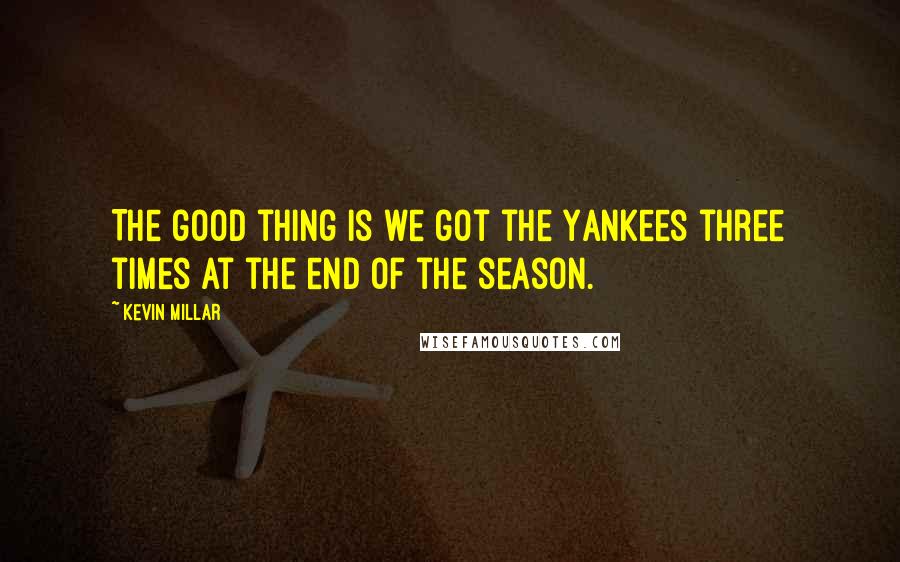 Kevin Millar Quotes: The good thing is we got the Yankees three times at the end of the season.