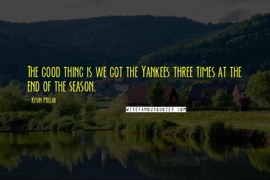 Kevin Millar Quotes: The good thing is we got the Yankees three times at the end of the season.