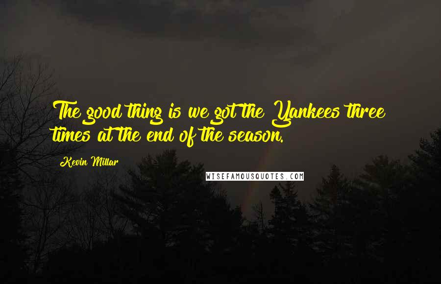 Kevin Millar Quotes: The good thing is we got the Yankees three times at the end of the season.