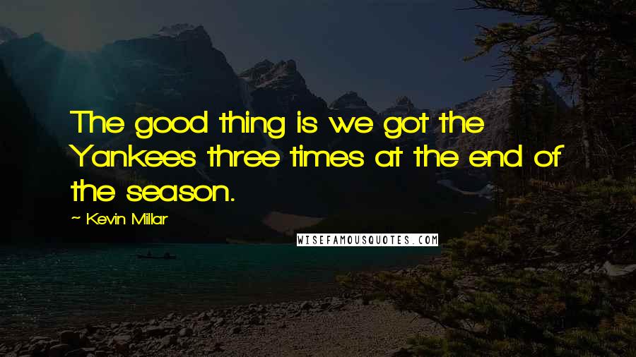 Kevin Millar Quotes: The good thing is we got the Yankees three times at the end of the season.