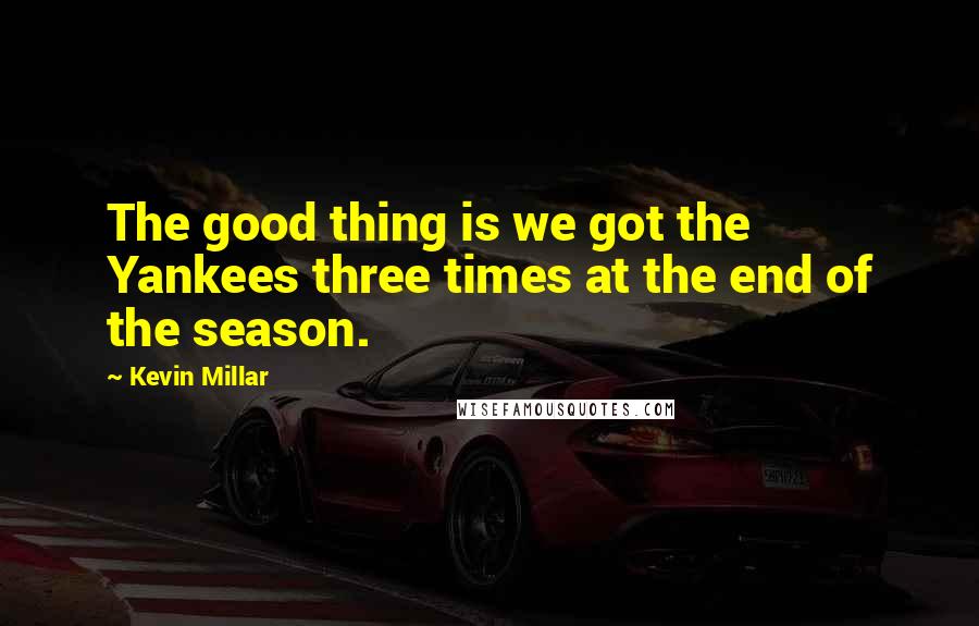 Kevin Millar Quotes: The good thing is we got the Yankees three times at the end of the season.