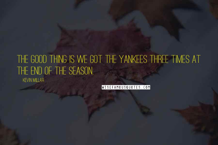 Kevin Millar Quotes: The good thing is we got the Yankees three times at the end of the season.