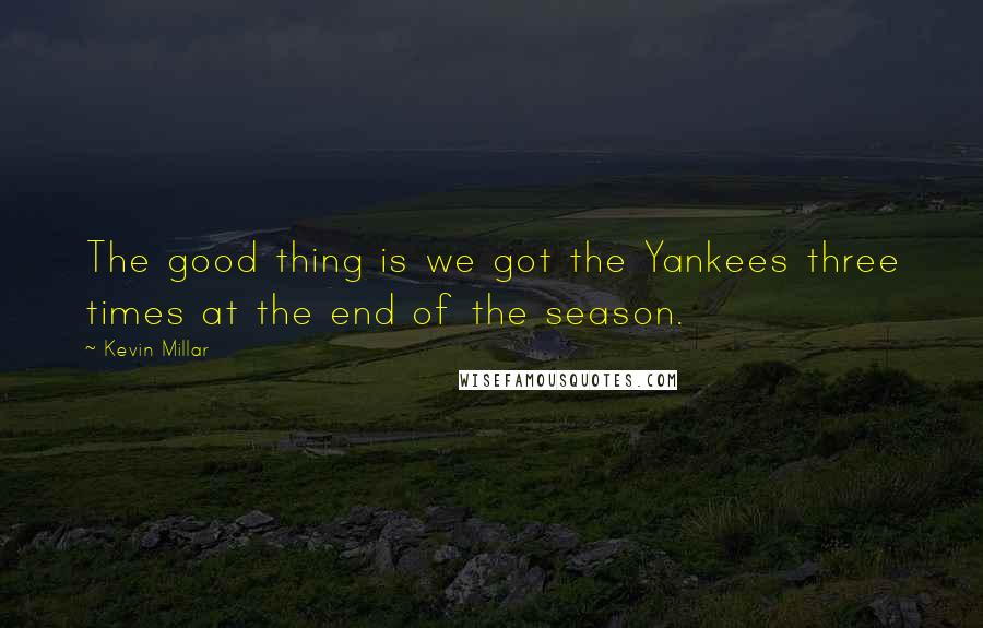 Kevin Millar Quotes: The good thing is we got the Yankees three times at the end of the season.