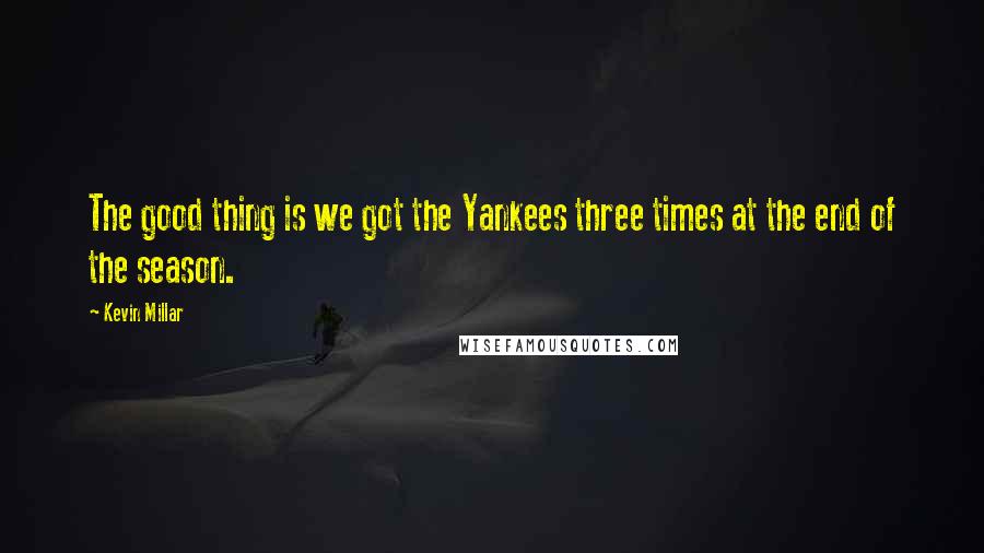 Kevin Millar Quotes: The good thing is we got the Yankees three times at the end of the season.