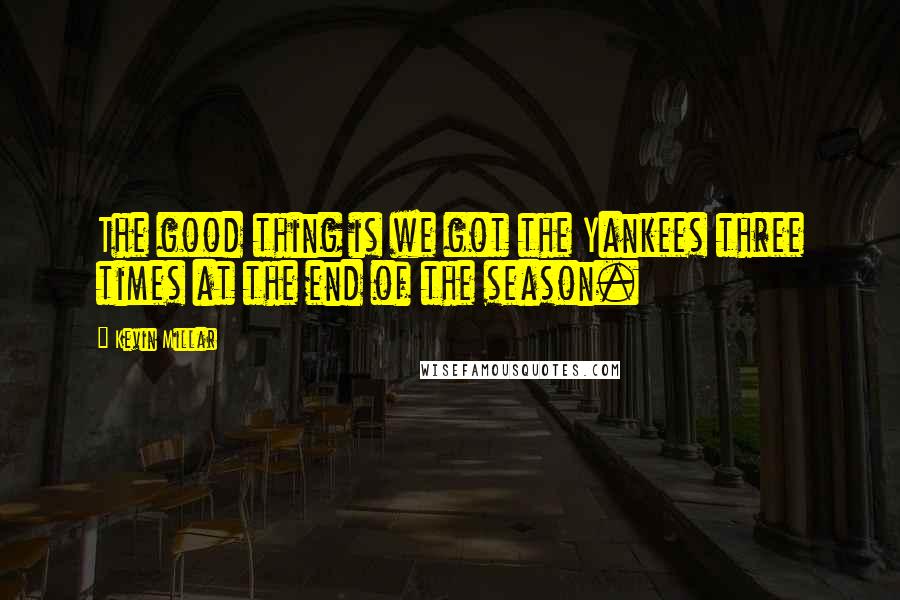 Kevin Millar Quotes: The good thing is we got the Yankees three times at the end of the season.