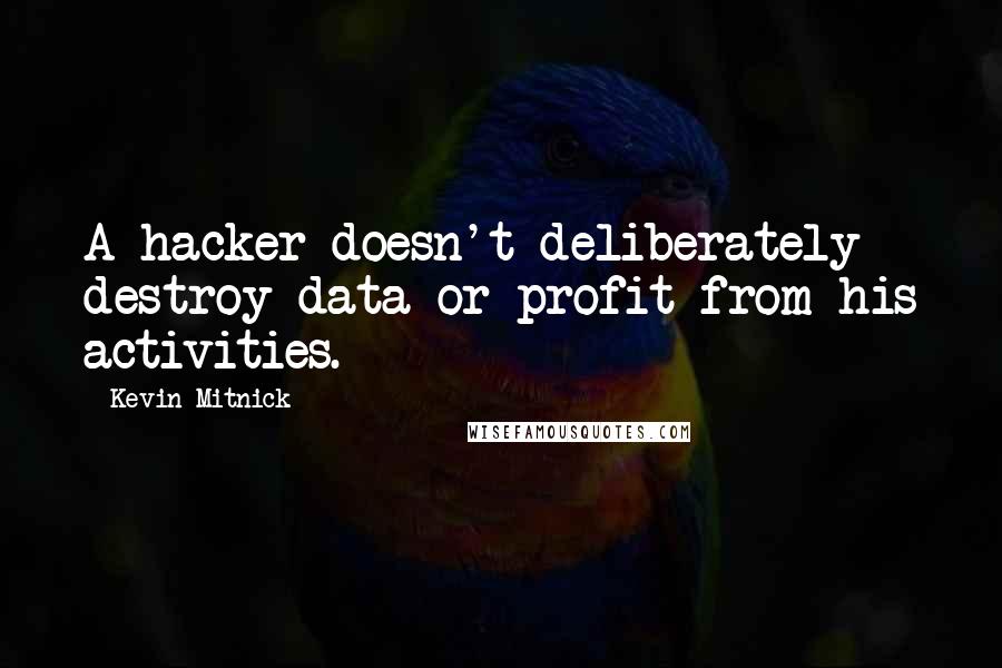 Kevin Mitnick Quotes: A hacker doesn't deliberately destroy data or profit from his activities.