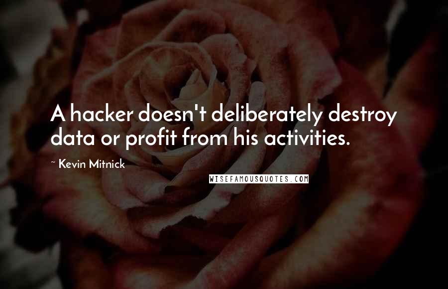 Kevin Mitnick Quotes: A hacker doesn't deliberately destroy data or profit from his activities.