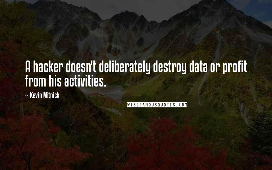 Kevin Mitnick Quotes: A hacker doesn't deliberately destroy data or profit from his activities.