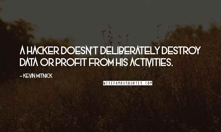 Kevin Mitnick Quotes: A hacker doesn't deliberately destroy data or profit from his activities.