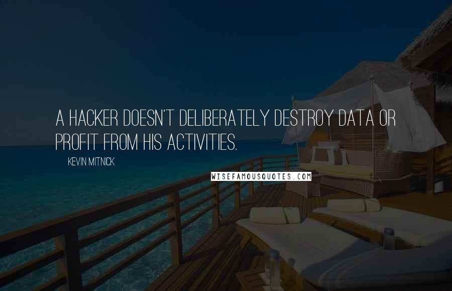 Kevin Mitnick Quotes: A hacker doesn't deliberately destroy data or profit from his activities.
