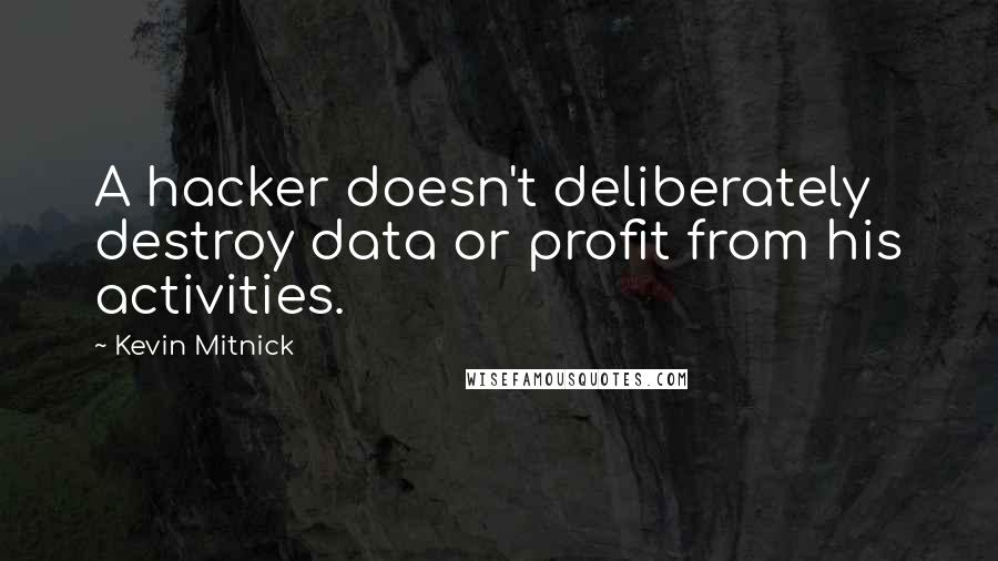 Kevin Mitnick Quotes: A hacker doesn't deliberately destroy data or profit from his activities.