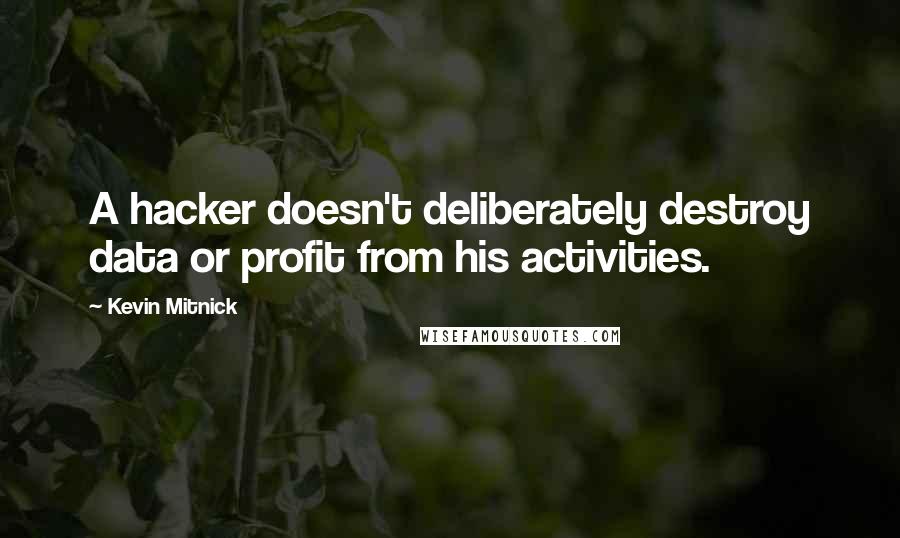 Kevin Mitnick Quotes: A hacker doesn't deliberately destroy data or profit from his activities.