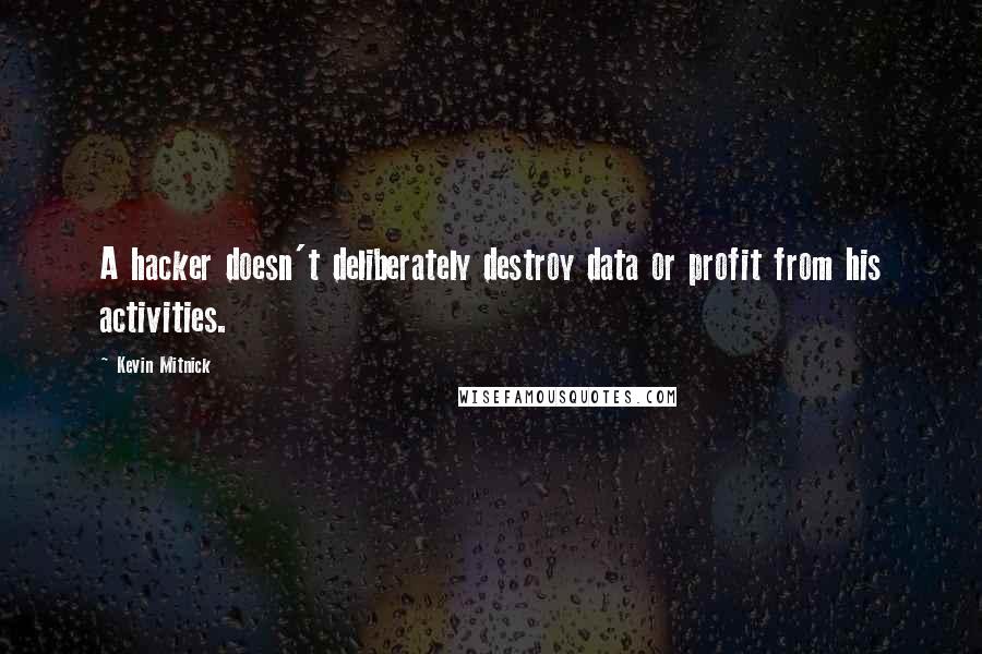 Kevin Mitnick Quotes: A hacker doesn't deliberately destroy data or profit from his activities.