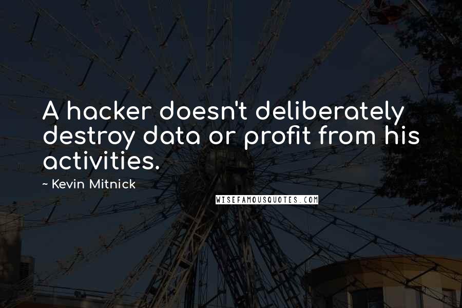 Kevin Mitnick Quotes: A hacker doesn't deliberately destroy data or profit from his activities.