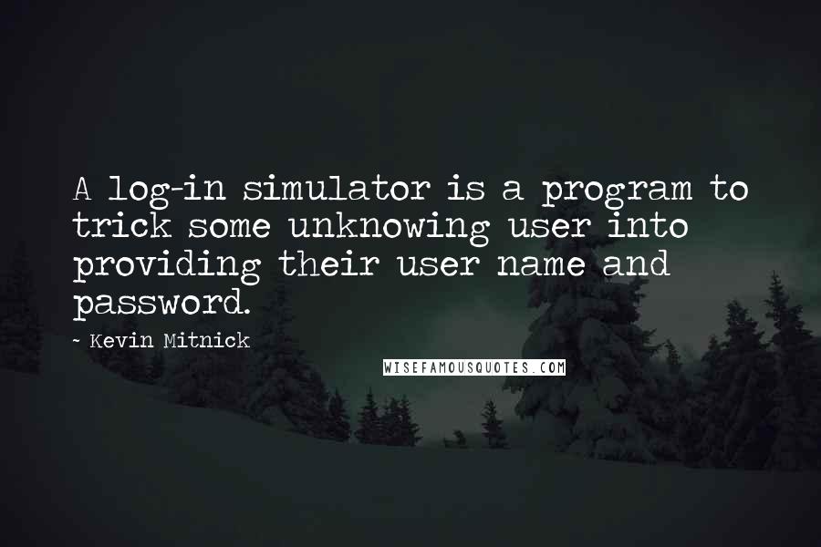 Kevin Mitnick Quotes: A log-in simulator is a program to trick some unknowing user into providing their user name and password.