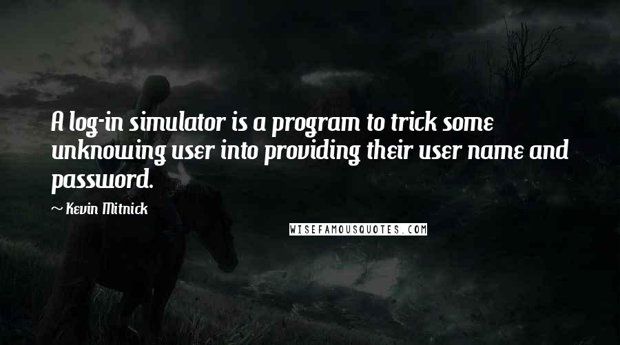 Kevin Mitnick Quotes: A log-in simulator is a program to trick some unknowing user into providing their user name and password.