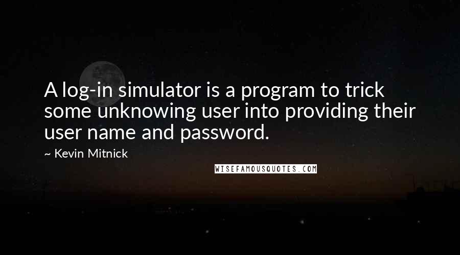 Kevin Mitnick Quotes: A log-in simulator is a program to trick some unknowing user into providing their user name and password.