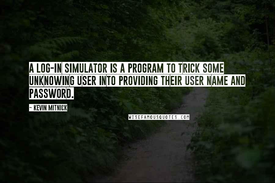 Kevin Mitnick Quotes: A log-in simulator is a program to trick some unknowing user into providing their user name and password.