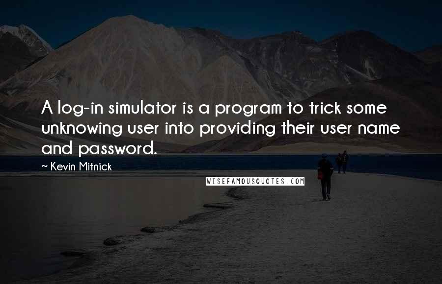 Kevin Mitnick Quotes: A log-in simulator is a program to trick some unknowing user into providing their user name and password.