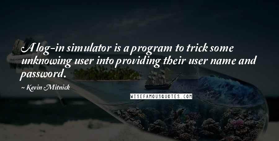 Kevin Mitnick Quotes: A log-in simulator is a program to trick some unknowing user into providing their user name and password.