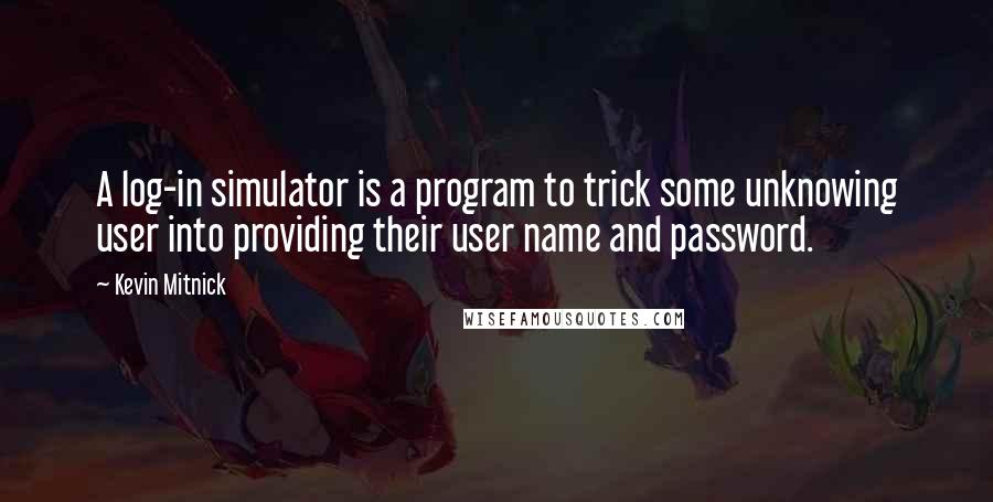 Kevin Mitnick Quotes: A log-in simulator is a program to trick some unknowing user into providing their user name and password.