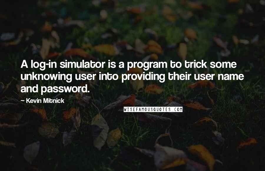 Kevin Mitnick Quotes: A log-in simulator is a program to trick some unknowing user into providing their user name and password.