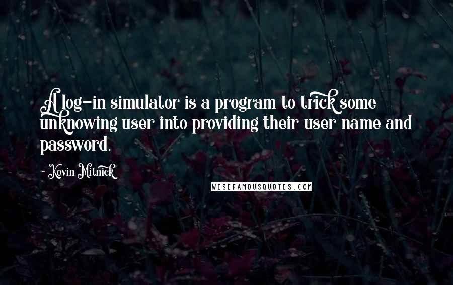 Kevin Mitnick Quotes: A log-in simulator is a program to trick some unknowing user into providing their user name and password.