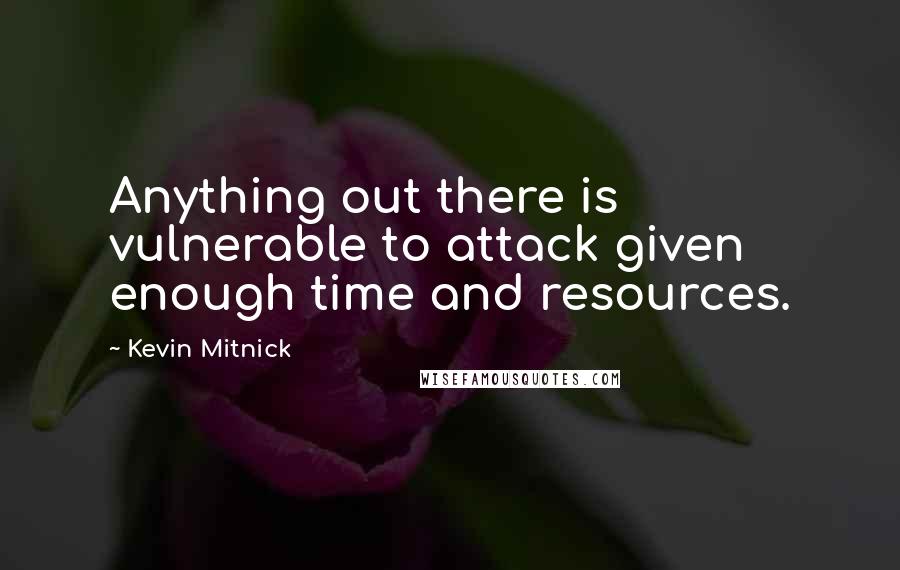 Kevin Mitnick Quotes: Anything out there is vulnerable to attack given enough time and resources.